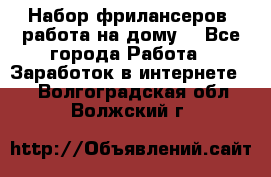 Набор фрилансеров (работа на дому) - Все города Работа » Заработок в интернете   . Волгоградская обл.,Волжский г.